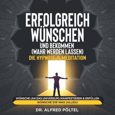 Erfolgreich wünschen und bekommen (wahr werden lassen) - die Hypnose & Meditation - Alfred Pöltel, Audio, 9783986465735