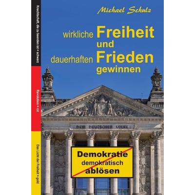 Wirkliche Freiheit und dauerhaften Frieden gewinnen, Gebundene Ausgabe von Michael Schulz, Tredition, 978-3-347-17038-4