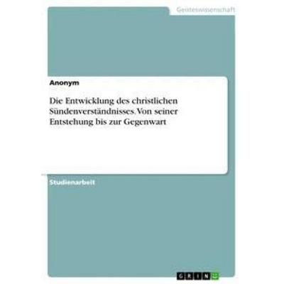 Die Entwicklung des christlichen Sündenverständnisses. Von seiner Entstehung bis zur Gegenwart, Taschenbuch von Anonym, GRIN, 978-3-668-21996-0
