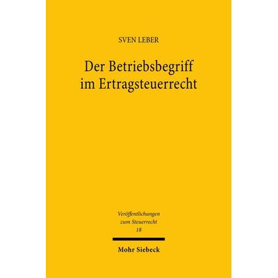 Der Betriebsbegriff im Ertragsteuerrecht, Taschenbuch von Sven Leber, Mohr Siebeck, 978-3-16-163457-4