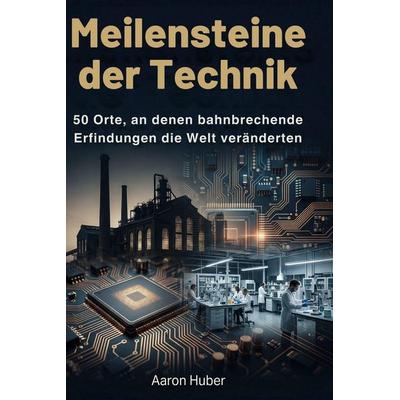 Meilensteine der Technik, Gebundene Ausgabe von Aaron Huber, BoD - Books on Demand, 978-3-695-39157-8