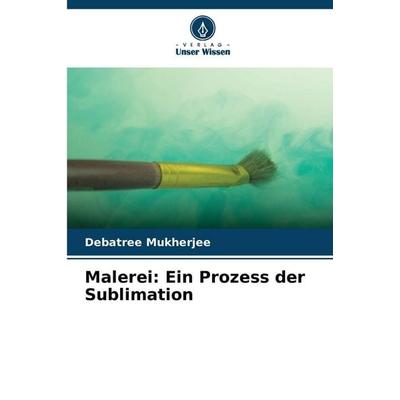 Malerei: Ein Prozess der Sublimation, Taschenbuch von Debatree Mukherjee, Verlag Unser Wissen, 978-620-9-10428-2