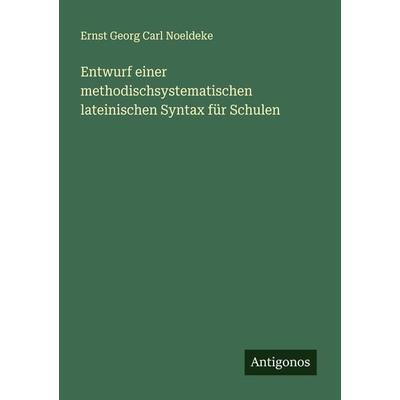 Entwurf einer methodischsystematischen lateinischen Syntax für Schulen, Taschenbuch von Ernst Georg Carl Noeldeke, Antigonos Verlag, 978-3-386-37071-4