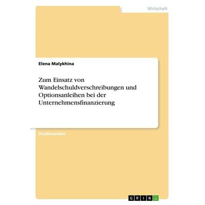 Zum Einsatz von Wandelschuldverschreibungen und Optionsanleihen bei der Unternehmensfinanzierung, Taschenbuch von Elena Malykhina, GRIN,