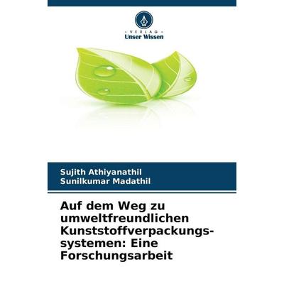 Auf dem Weg zu umweltfreundlichen Kunststoffverpackungs-systemen: Eine Forschungsarbeit, Taschenbuch von Sujith Athiyanathil,Sunilkumar Madathil,