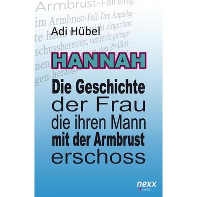 Hannah - Die Geschichte der Frau, die ihren Mann mit der Armbrust erschoss, Taschenbuch von Adi Hübel, Nexx verlag, 978-3-95870-654-5