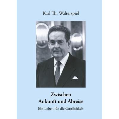 Zwischen Ankunft und Abreise, Gebundene Ausgabe von Karl Th. Walterspiel, BoD – Books on Demand, 978-3-8334-1019-2