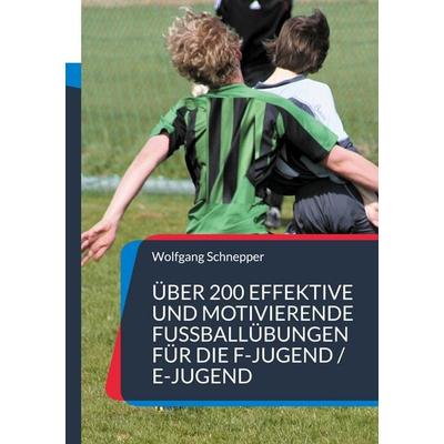 Über 200 effektive und motivierende Fußballübungen für die F-Jugend / E-Jugend, Taschenbuch von Wolfgang Schnepper, BoD – Books on Demand,