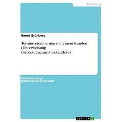 Terminvereinbarung mit einem Kunden (Unterweisung Bankkaufmann/Bankkauffrau), Taschenbuch von Bernd Grünberg, GRIN, 978-3-668-51271-9