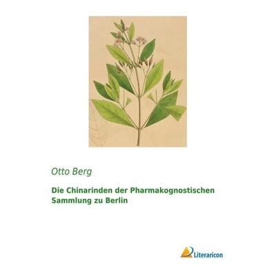 Die Chinarinden der Pharmakognostischen Sammlung zu Berlin, Taschenbuch von Otto Berg, Literaricon, 978-3-95913-431-6