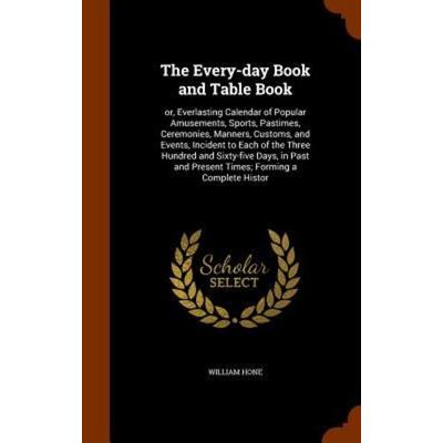 The Every-day Book and Table Book: or, Everlasting Calendar of Popular Amusements, Sports, Pastimes, Ceremonies, Manners, Customs, and Events,