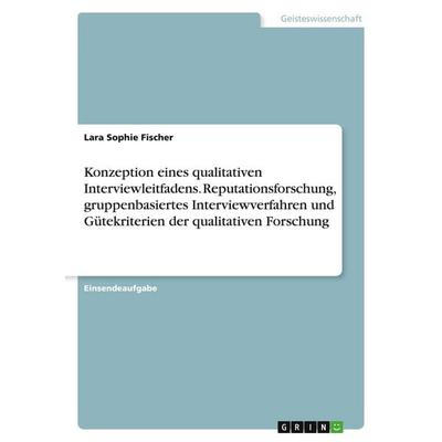 Konzeption eines qualitativen Interviewleitfadens. Reputationsforschung, gruppenbasiertes Interviewverfahren und Gütekriterien der qualitativen