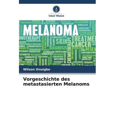 Vorgeschichte des metastasierten Melanoms, Taschenbuch von Wilson Onuigbo, Verlag Unser Wissen, 978-620-5-80283-0