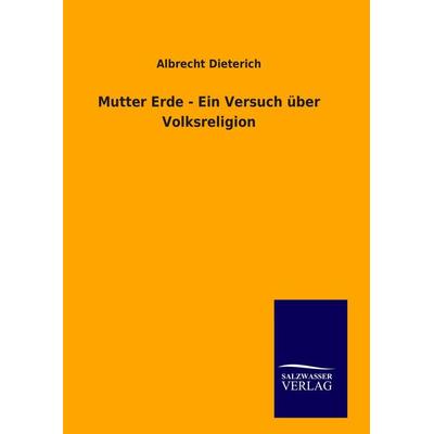 Mutter Erde - Ein Versuch über Volksreligion, Gebundene Ausgabe von Albrecht Dieterich, BoD - Books on Demand, 978-3-8460-9167-8