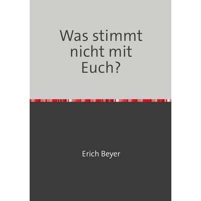 Was stimmt nicht mit Euch?, Taschenbuch von Erich Beyer, Epubli, 978-3-8190-6656-6