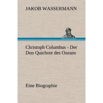 Christoph Columbus - Der Don Quichote des Ozeans, Gebundene Ausgabe von Jakob Wassermann, Tredition, 978-3-8472-6859-8