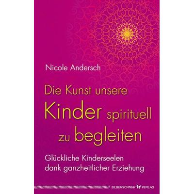 Die Kunst, unsere Kinder spirituell zu begleiten, Taschenbuch von Nicole Andersch, Silberschnur, 978-3-89845-480-3