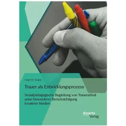 Trauer als Entwicklungsprozess: Sozialpädagogische Begleitung von Trauerarbeit unter besonderer B..., Fachbücher von Ingrid Jope