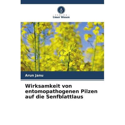 Wirksamkeit von entomopathogenen Pilzen auf die Senfblattlaus, Taschenbuch von Arun Janu, Verlag Unser Wissen, 978-620-5-47690-1