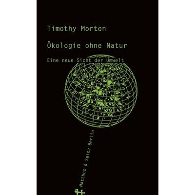 Ökologie ohne Natur, Gebundene Ausgabe von Timothy Morton, Matthes & Seitz, 978-3-95757-255-4