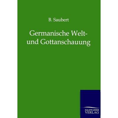 Germanische Welt- und Gottanschauung, Taschenbuch von B. Saubert, Salzwasser, 978-3-8460-0281-0