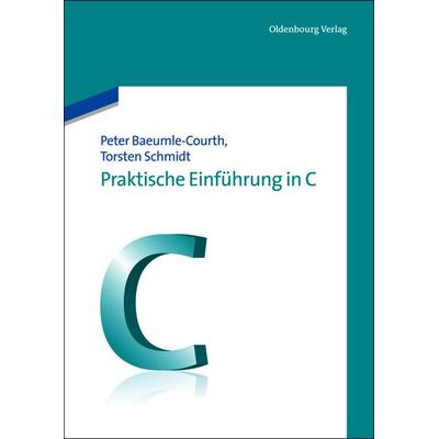 Praktische Einführung in C, Gebundene Ausgabe von Peter Baeumle-Courth,Thorsten Schmidt, De Gruyter Oldenbourg, 978-3-486-70799-1