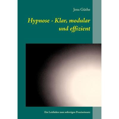 Hypnose - Klar, modular und effizient, Taschenbuch von Jens Güthe, BoD – Books on Demand, 978-3-7528-1449-1