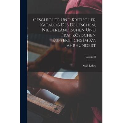 Geschichte Und Kritischer Katalog Des Deutschen, Niederländischen Und Französischen Kupferstichs Im Xv. Jahrhundert; Volume 8, Taschenbuch von Max