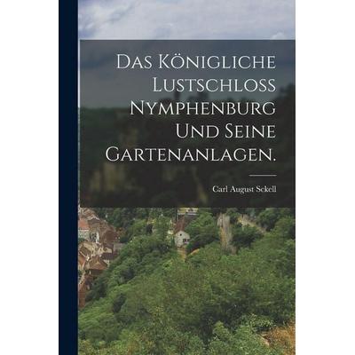Das königliche Lustschloß Nymphenburg und seine Gartenanlagen., Taschenbuch von Carl August Sckell, Legare Street Press, 978-1-01-820211-2