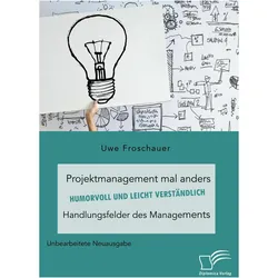 Projektmanagement mal anders - humorvoll und leicht verständlich. Handlungsfelder des Managements, Sachbücher von Uwe Froschauer