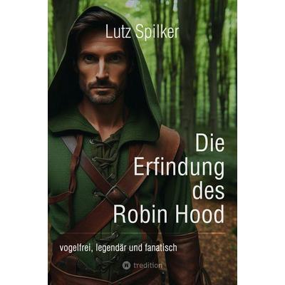 Die Erfindung des Robin Hood, Taschenbuch von Lutz Spilker, Tredition, 978-3-384-38678-6