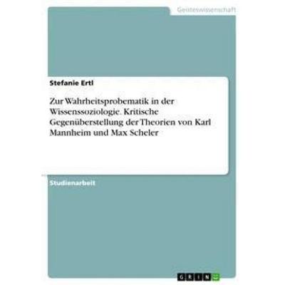 Zur Wahrheitsprobematik in der Wissenssoziologie. Kritische Gegenüberstellung der Theorien von Karl Mannheim und Max Scheler, Taschenbuch von Stefanie