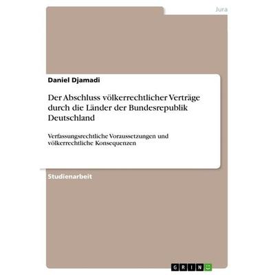 Der Abschluss völkerrechtlicher Verträge durch die Länder der Bundesrepublik Deutschland, Taschenbuch von Daniel Djamadi, GRIN, 978-3-668-82551-2