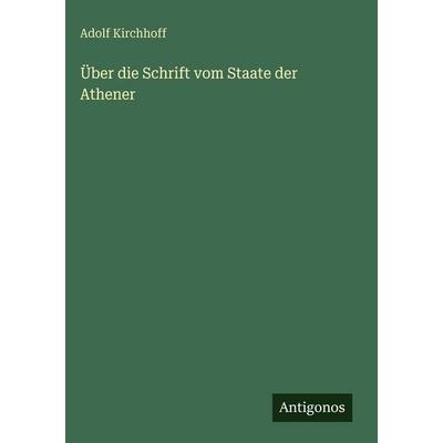 Über die Schrift vom Staate der Athener, Gebundene Ausgabe von Adolf Kirchhoff, Antigonos Verlag, 978-3-386-44807-9