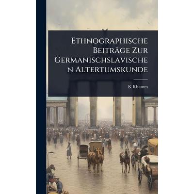 Ethnographische BeitrÃ¤ge Zur Germanischslavischen Altertumskunde, Gebundene Ausgabe von K. Rhamm, Legare Street Press, 978-1-02-400672-8