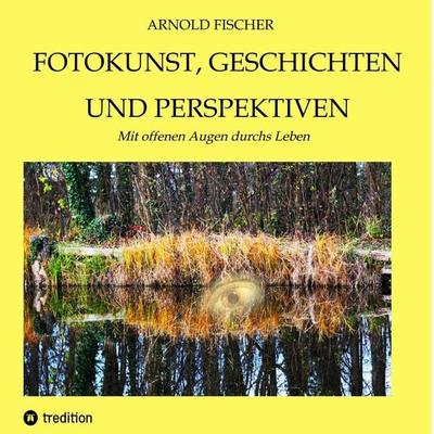 Fotokunst, Geschichten und Perspektiven, Taschenbuch von Arnold Fischer, Tredition, 978-3-347-80025-0