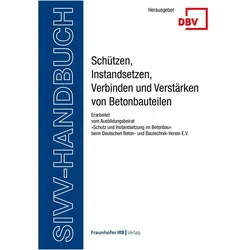 SIVV-Handbuch. Schützen, Instandsetzen, Verbinden und Verstärken von Betonbauteilen. Ausgabe 20, Fachbücher von Deutscher Beton- und Bautechnik-Verein E. V., Berlin