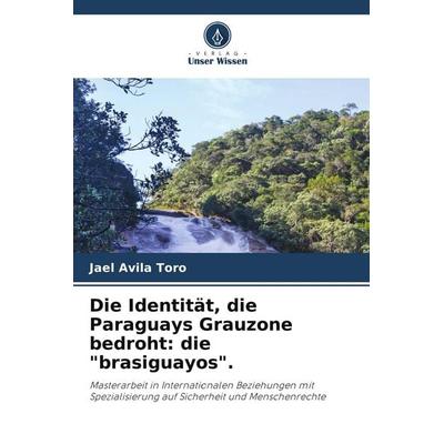 Die Identität, die Paraguays Grauzone bedroht: die 'brasiguayos'.; Taschenbuch von Jael Avila Toro, Verlag Unser Wissen, 978-620-9-54473-6