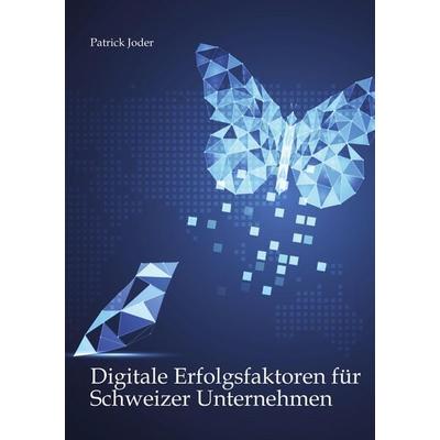 Digitale Erfolgsfaktoren für Schweizer Unternehmen, Gebundene Ausgabe von Patrick Joder, Tredition, 978-3-384-85520-6