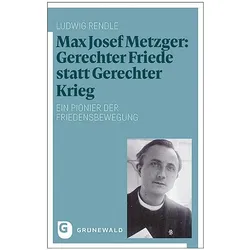 Max Josef Metzger: Gerechter Friede statt Gerechter Krieg, Sachbücher von Ludwig Rendle