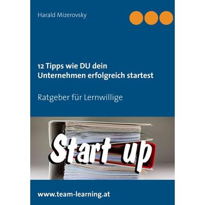 12 Tipps wie DU dein Unternehmen erfolgreich startest, Taschenbuch von Harald Mizerovsky, BoD – Books on Demand, 978-3-7386-1170-0