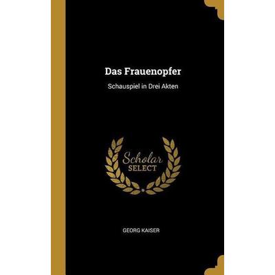 Das Frauenopfer: Schauspiel in Drei Akten, Gebundene Ausgabe von Georg Kaiser, Creative Media Partners, LLC, 978-0-274-17434-8