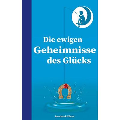 Die ewigen Geheimnisse des Glücks, Taschenbuch von Bernhard Führer, Edition eco