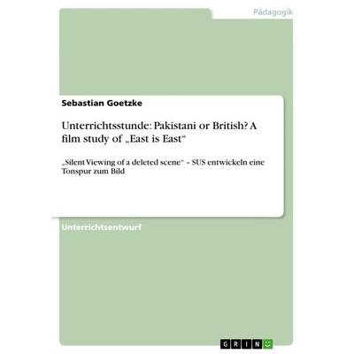 Unterrichtsstunde: Pakistani or British? A film study of 'East is East'; Taschenbuch von Sebastian Goetzke, GRIN, 978-3-656-87291-7