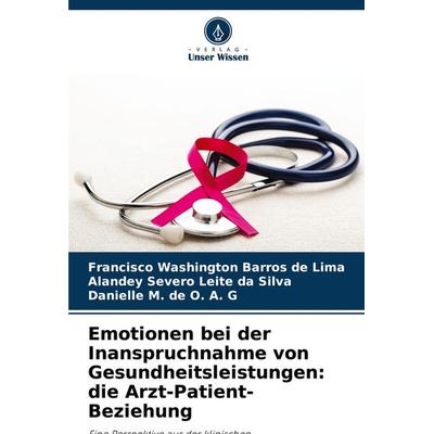Emotionen bei der Inanspruchnahme von Gesundheitsleistungen: die Arzt-Patient-Beziehung, Taschenbuch von Francisco Washington Barros de Lima,Alandey