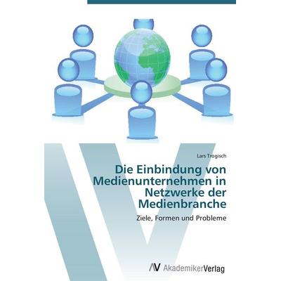 Die Einbindung von Medienunternehmen in Netzwerke der Medienbranche, Taschenbuch von Lars Trogisch, AV Akademikerverlag, 978-3-639-42957-2