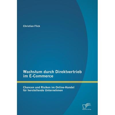 Wachstum durch Direktvertrieb im E-Commerce: Chancen und Risiken im Online-Handel für herstellende Unternehmen, Taschenbuch von Christian Flick,