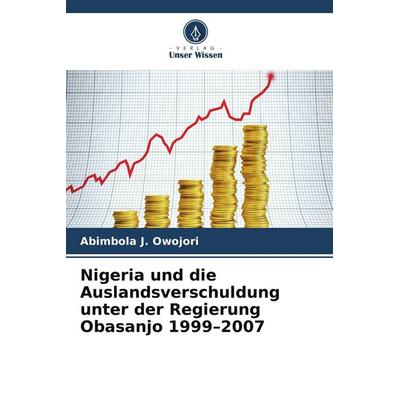 Nigeria und die Auslandsverschuldung unter der Regierung Obasanjo 1999-2007, Taschenbuch von Abimbola J. Owojori, Verlag Unser Wissen