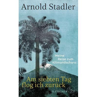 Am siebten Tag flog ich zurück, Gebundene Ausgabe von Arnold Stadler, S. Fischer Verlag