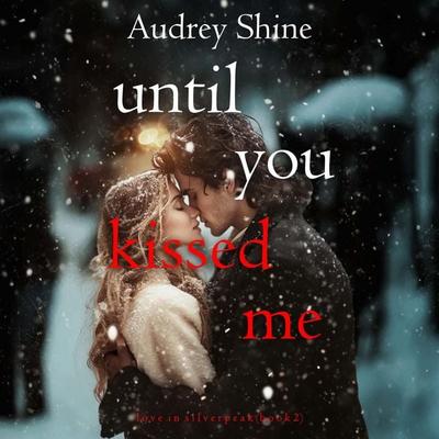 Until You Kissed Me (Love in Silverpeak—Book 2) - Audrey Shine, Audio, 9798341585249